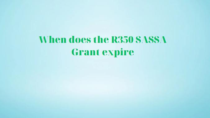 When does the R350 SASSA Grant expire